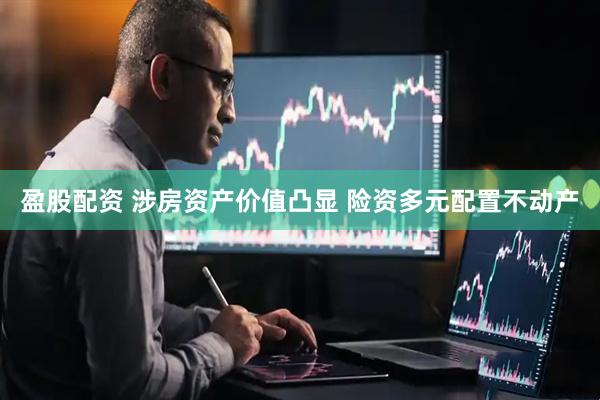 盈股配资 涉房资产价值凸显 险资多元配置不动产