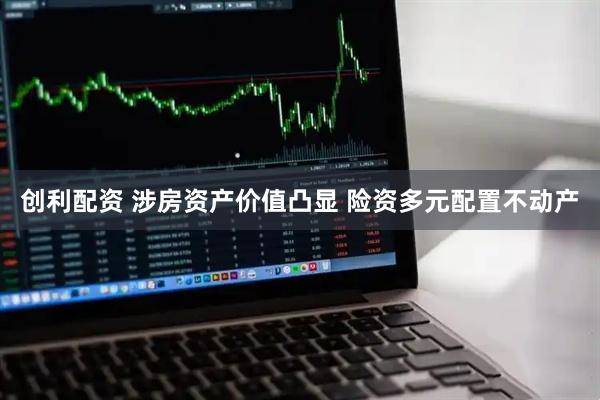 创利配资 涉房资产价值凸显 险资多元配置不动产