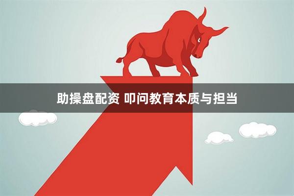 助操盘配资 叩问教育本质与担当
