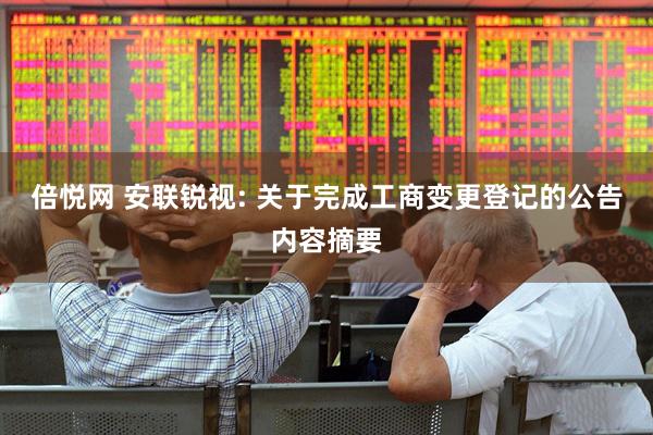 倍悦网 安联锐视: 关于完成工商变更登记的公告内容摘要