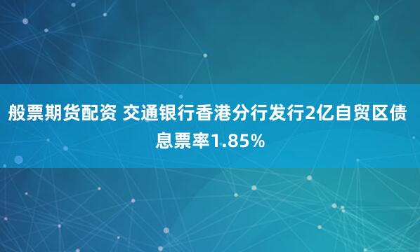 般票期货配资 交通银行香港分行发行2亿自贸区债 息票率1.85%
